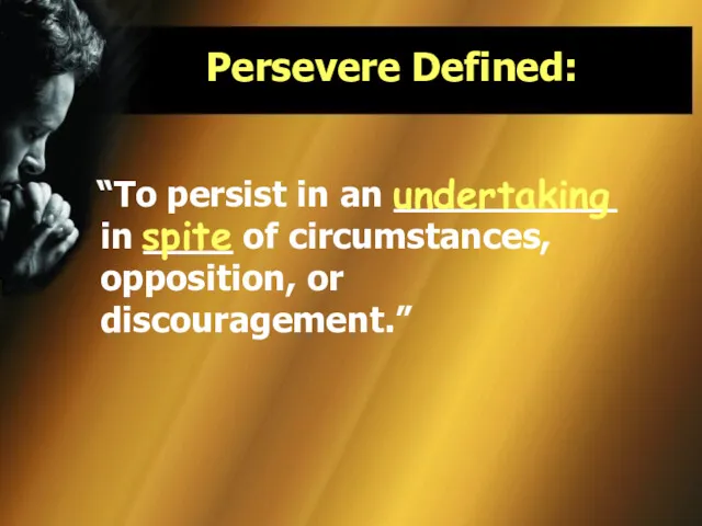 Persevere Defined: “To persist in an __________ in ____ of circumstances, opposition, or discouragement.” undertaking spite