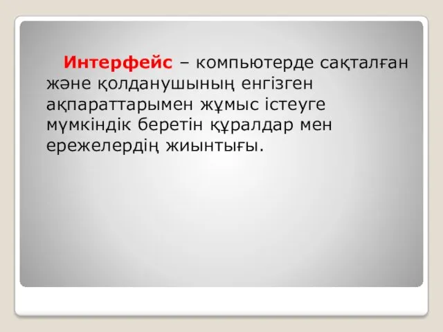 Интерфейс – компьютерде сақталған және қолданушының енгізген ақпараттарымен жұмыс істеуге мүмкіндік беретін құралдар мен ережелердің жиынтығы.