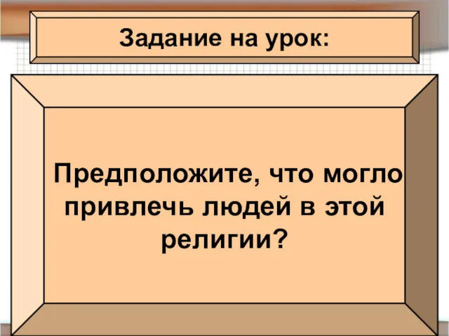 Задание на урок: Предположите, что могло привлечь людей в этой религии?