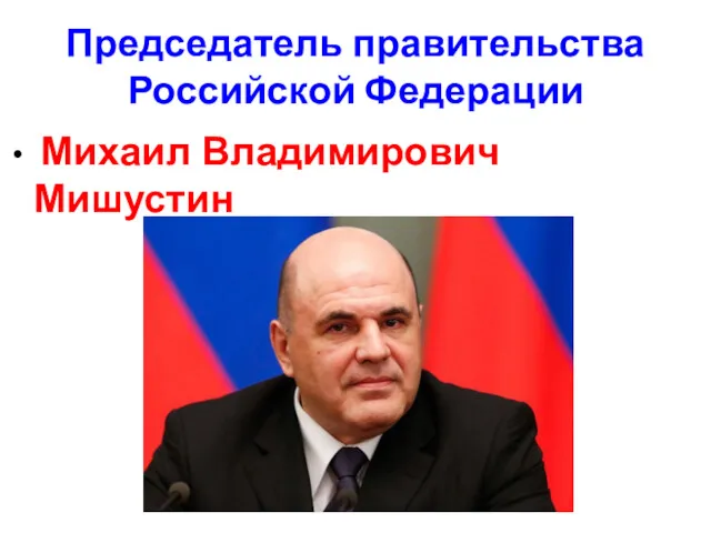 Председатель правительства Российской Федерации Михаил Владимирович Мишустин