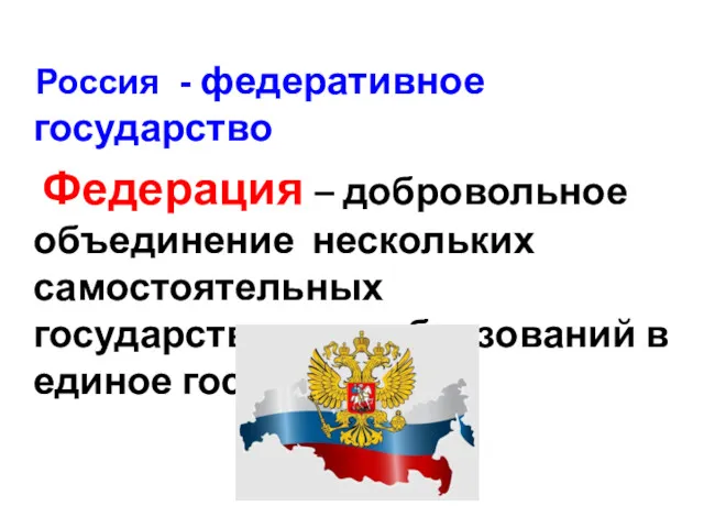 Россия - федеративное государство Федерация – добровольное объединение нескольких самостоятельных государственных образований в единое государство