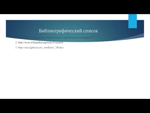 Библиографический список 1.nreferat.ru/referat/utility-obsluzhivanie-i-optimizaciya-komputera/17 2. http://ru.m.wikipedia.org/wiki/Утилита 3. http://asu.ugatu.ac.ru/_modules/_library/