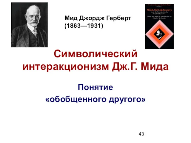 Символический интеракционизм Дж.Г. Мида Понятие «обобщенного другого» Мид Джордж Герберт (1863—1931)