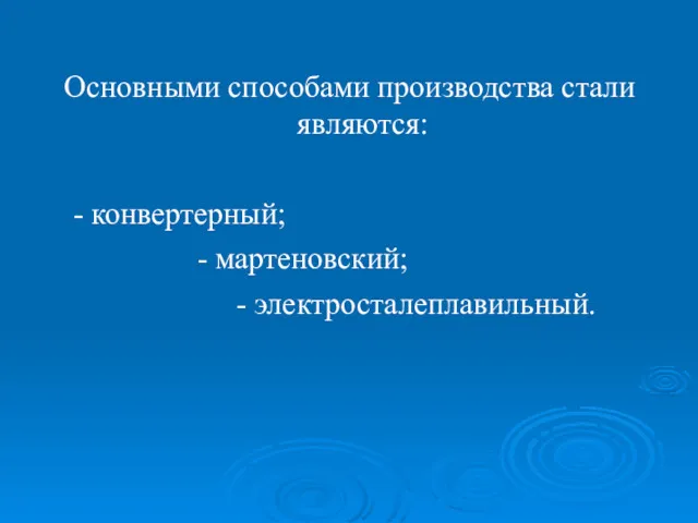 Основными способами производства стали являются: - конвертерный; - мартеновский; - электросталеплавильный.