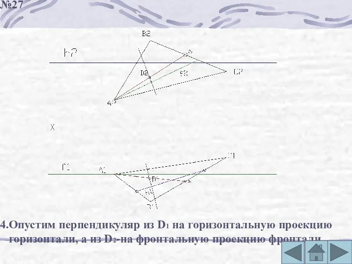 4.Опустим перпендикуляр из D1 на горизонтальную проекцию горизонтали, а из D2-на фронтальную проекцию фронтали. №27