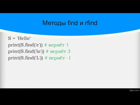 Методы find и rfind S = 'Hello‘ print(S.find('e')) # вернёт