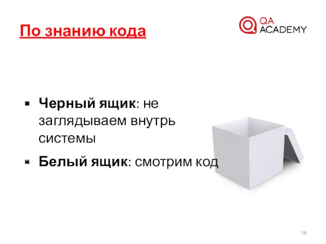 Черный ящик: не заглядываем внутрь системы Белый ящик: смотрим код По знанию кода