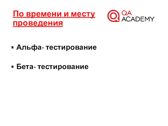 Альфа- тестирование Бета- тестирование По времени и месту проведения