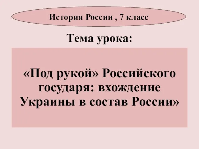 Тема урока: «Под рукой» Российского государя: вхождение Украины в состав России» История России , 7 класс