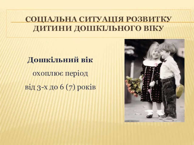 Дошкільний вік охоплює період від 3-х до 6 (7) років СОЦІАЛЬНА СИТУАЦІЯ РОЗВИТКУ ДИТИНИ ДОШКІЛЬНОГО ВІКУ