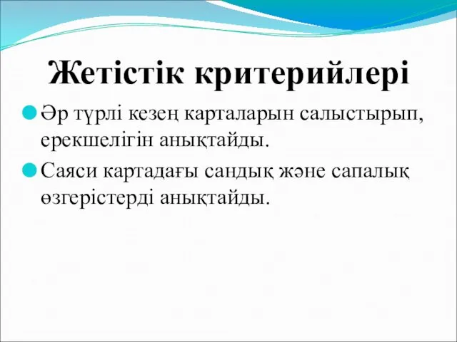 Жетістік критерийлері Әр түрлі кезең карталарын салыстырып, ерекшелігін анықтайды. Саяси картадағы сандық және сапалық өзгерістерді анықтайды.