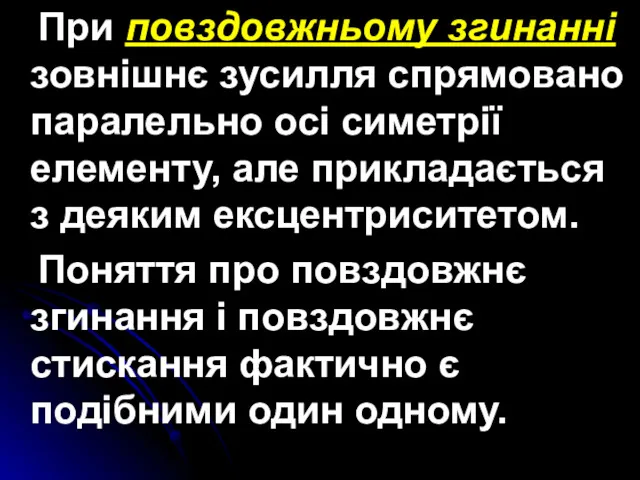 При повздовжньому згинанні зовнішнє зусилля спрямовано паралельно осі симетрії елементу,