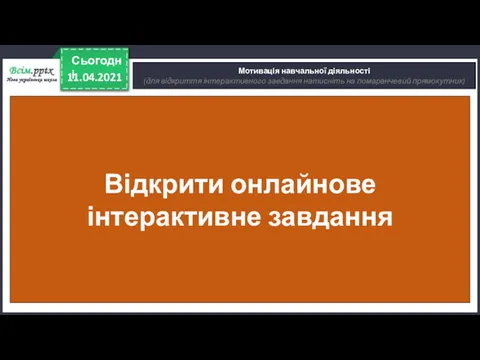 11.04.2021 Сьогодні Мотивація навчальної діяльності (для відкриття інтерактивного завдання натисніть