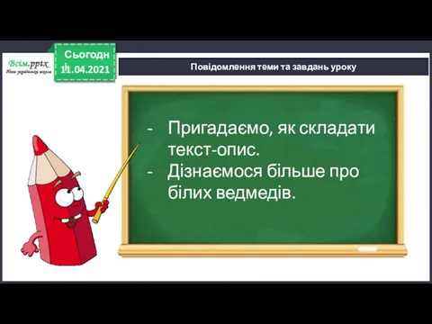 11.04.2021 Сьогодні Повідомлення теми та завдань уроку Пригадаємо, як складати текст-опис. Дізнаємося більше про білих ведмедів.