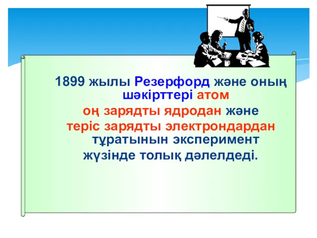 1899 жылы Резерфорд және оның шәкірттері атом оң зарядты ядродан