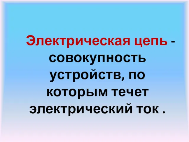 Электрическая цепь - совокупность устройств, по которым течет электрический ток .