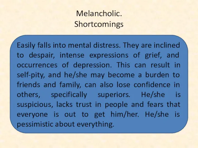 Melancholic. Shortcomings Easily falls into mental distress. They are inclined to despair, intense