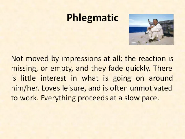 Phlegmatic Not moved by impressions at all; the reaction is missing, or empty,