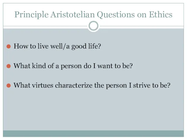 Principle Aristotelian Questions on Ethics How to live well/a good life? What kind