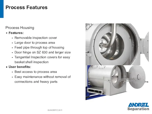 © ANDRITZ 2011 Process Features Process Housing Features: Removable inspection cover Large door