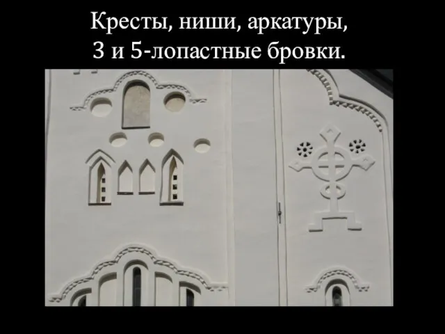 Кресты, ниши, аркатуры, 3 и 5-лопастные бровки.