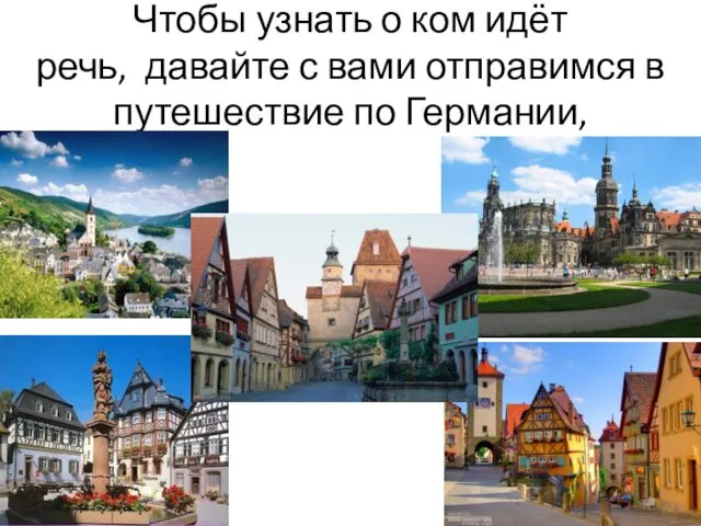 Чтобы узнать о ком идёт речь, давайте с вами отправимся в путешествие по Германии,