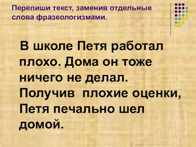 Перепиши текст, заменив отдельные слова фразеологизмами. В школе Петя работал