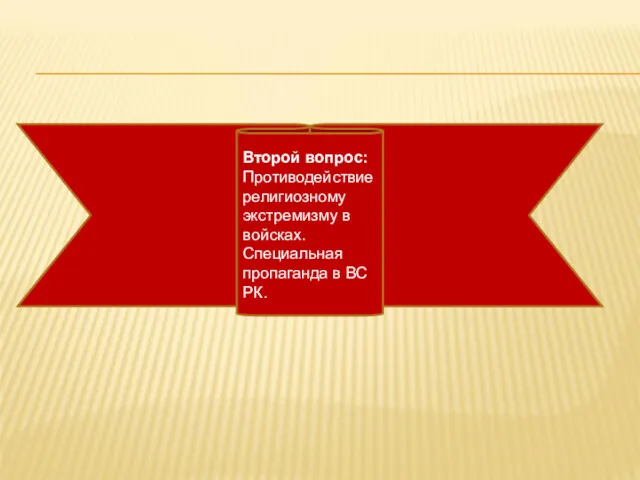 Второй вопрос: Противодействие религиозному экстремизму в войсках. Специальная пропаганда в ВС РК.