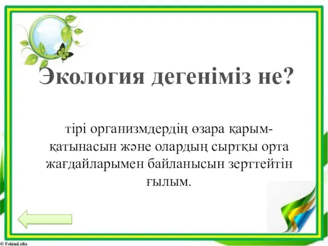 Экология дегеніміз не? тірі организмдердің өзара қарым-қатынасын және олардың сыртқы орта жағдайларымен байланысын зерттейтін ғылым.