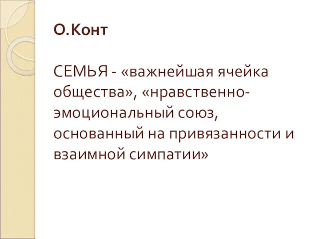 О.Конт СЕМЬЯ - «важнейшая ячейка общества», «нравственно-эмоциональный союз, основанный на привязанности и взаимной симпатии»