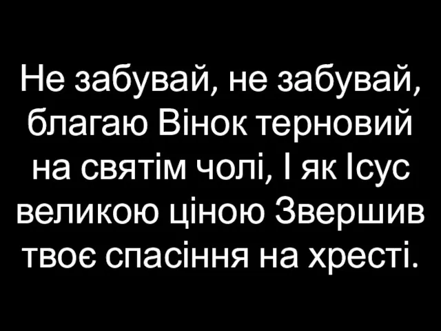 Не забувай, не забувай, благаю Вінок терновий на святім чолі,