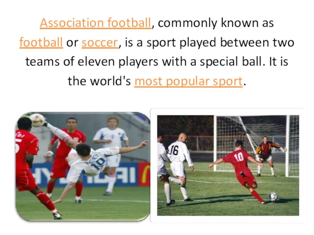 Association football, commonly known as football or soccer, is a