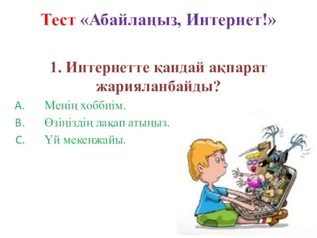 Тест «Абайлаңыз, Интернет!» 1. Интернетте қандай ақпарат жарияланбайды? Менің хоббиім. Өзіңіздің лақап атыңыз. Үй мекенжайы.