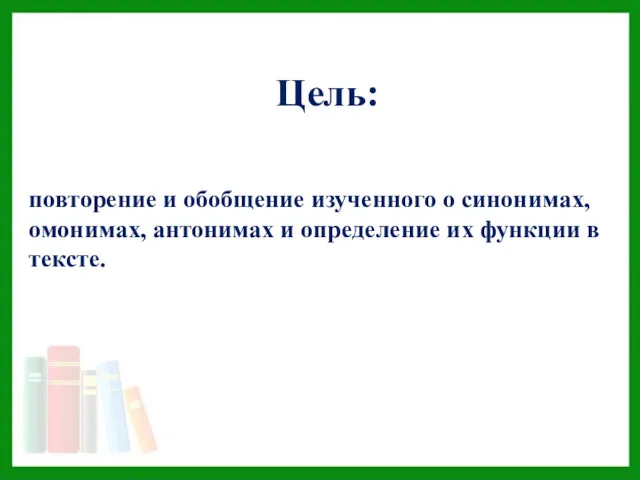 Цель: повторение и обобщение изученного о синонимах, омонимах, антонимах и определение их функции в тексте.