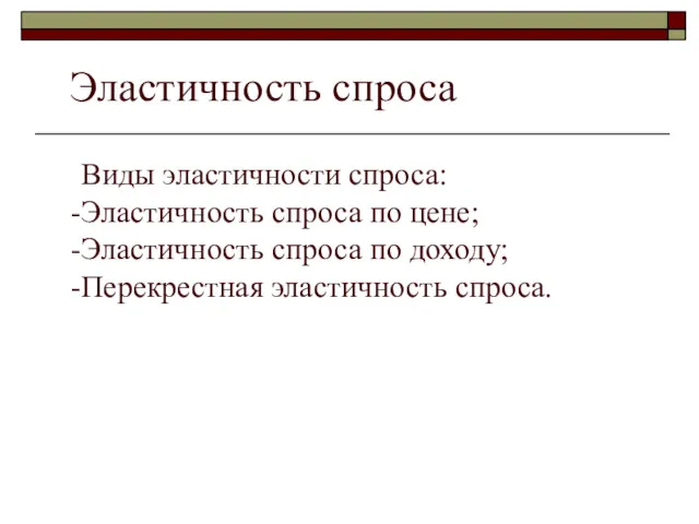 Эластичность спроса Виды эластичности спроса: Эластичность спроса по цене; Эластичность спроса по доходу; Перекрестная эластичность спроса.