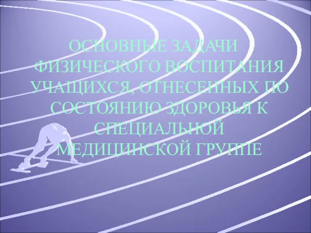 ОСНОВНЫЕ ЗАДАЧИ ФИЗИЧЕСКОГО ВОСПИТАНИЯ УЧАЩИХСЯ, ОТНЕСЕННЫХ ПО СОСТОЯНИЮ ЗДОРОВЬЯ К СПЕЦИАЛЬНОЙ МЕДИЦИНСКОЙ ГРУППЕ