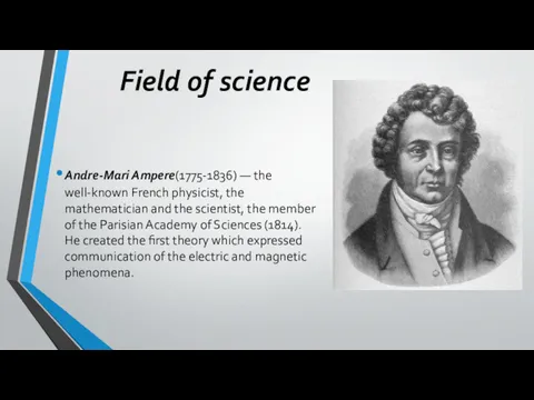Field of science Andre-Mari Ampere(1775-1836) — the well-known French physicist, the mathematician and