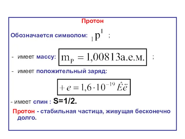 Протон Обозначается символом: ; имеет массу: ; имеет положительный заряд: