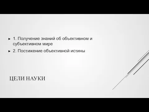 ЦЕЛИ НАУКИ 1. Получение знаний об объективном и субъективном мире 2. Постижение объективной истины