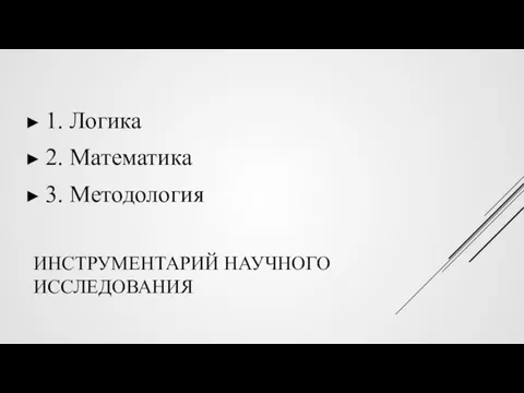 ИНСТРУМЕНТАРИЙ НАУЧНОГО ИССЛЕДОВАНИЯ 1. Логика 2. Математика 3. Методология