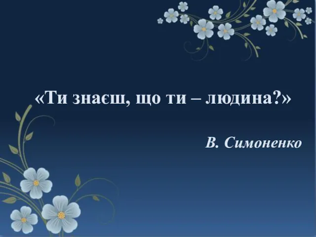 Комунікативна тема: В. Симоненко «Ти знаєш, що ти – людина?»
