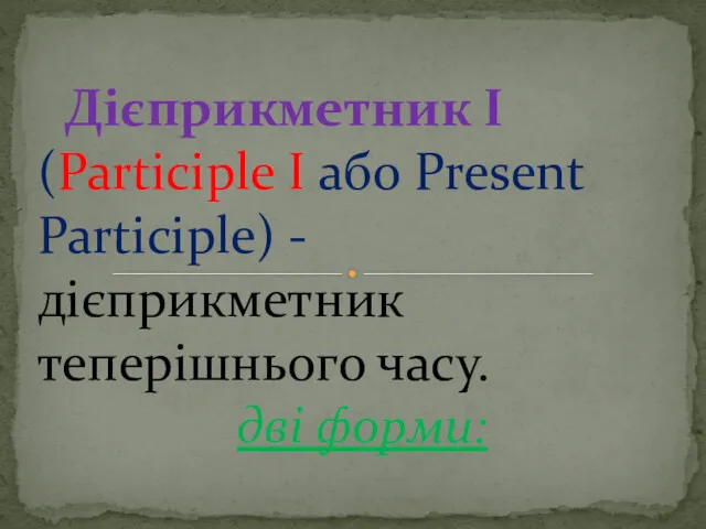 Дієприкметник I (Participle I або Present Participle) - дієприкметник теперішнього часу. дві форми: