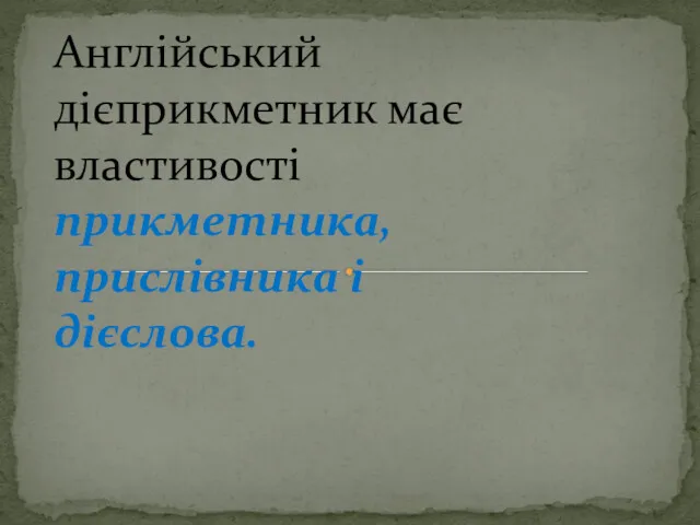 Англійський дієприкметник має властивості прикметника, прислівника і дієслова.