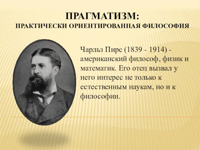 ПРАГМАТИЗМ: ПРАКТИЧЕСКИ ОРИЕНТИРОВАННАЯ ФИЛОСОФИЯ Чарльз Пирс (1839 - 1914) -