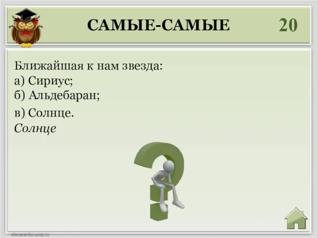 САМЫЕ-САМЫЕ 20 Солнце Ближайшая к нам звезда: а) Сириус; б) Альдебаран; в) Солнце.