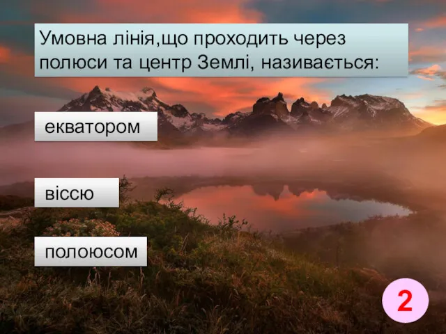 2 Умовна лінія,що проходить через полюси та центр Землі, називається: віссю екватором полоюсом