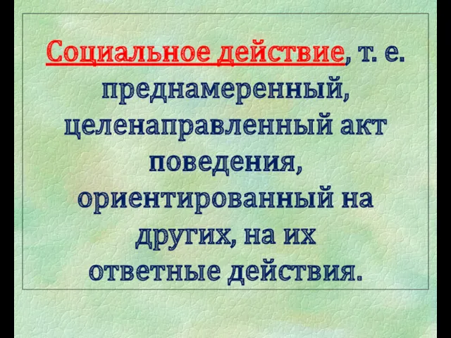 Социальное действие, т. е. преднамеренный, целенаправленный акт поведения, ориентированный на других, на их ответные действия.