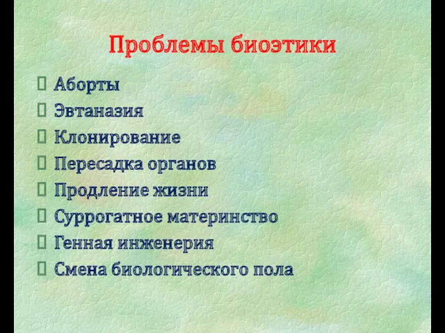 Проблемы биоэтики Аборты Эвтаназия Клонирование Пересадка органов Продление жизни Суррогатное материнство Генная инженерия Смена биологического пола