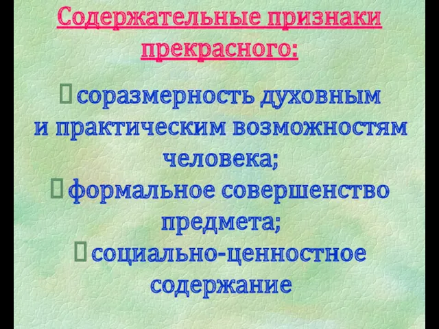 Содержательные признаки прекрасного: соразмерность духовным и практическим возможностям человека; формальное совершенство предмета; социально-ценностное содержание