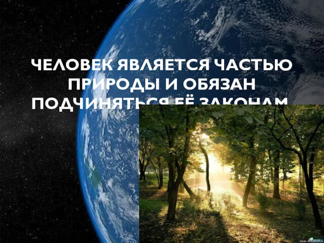 ЧЕЛОВЕК ЯВЛЯЕТСЯ ЧАСТЬЮ ПРИРОДЫ И ОБЯЗАН ПОДЧИНЯТЬСЯ ЕЁ ЗАКОНАМ.